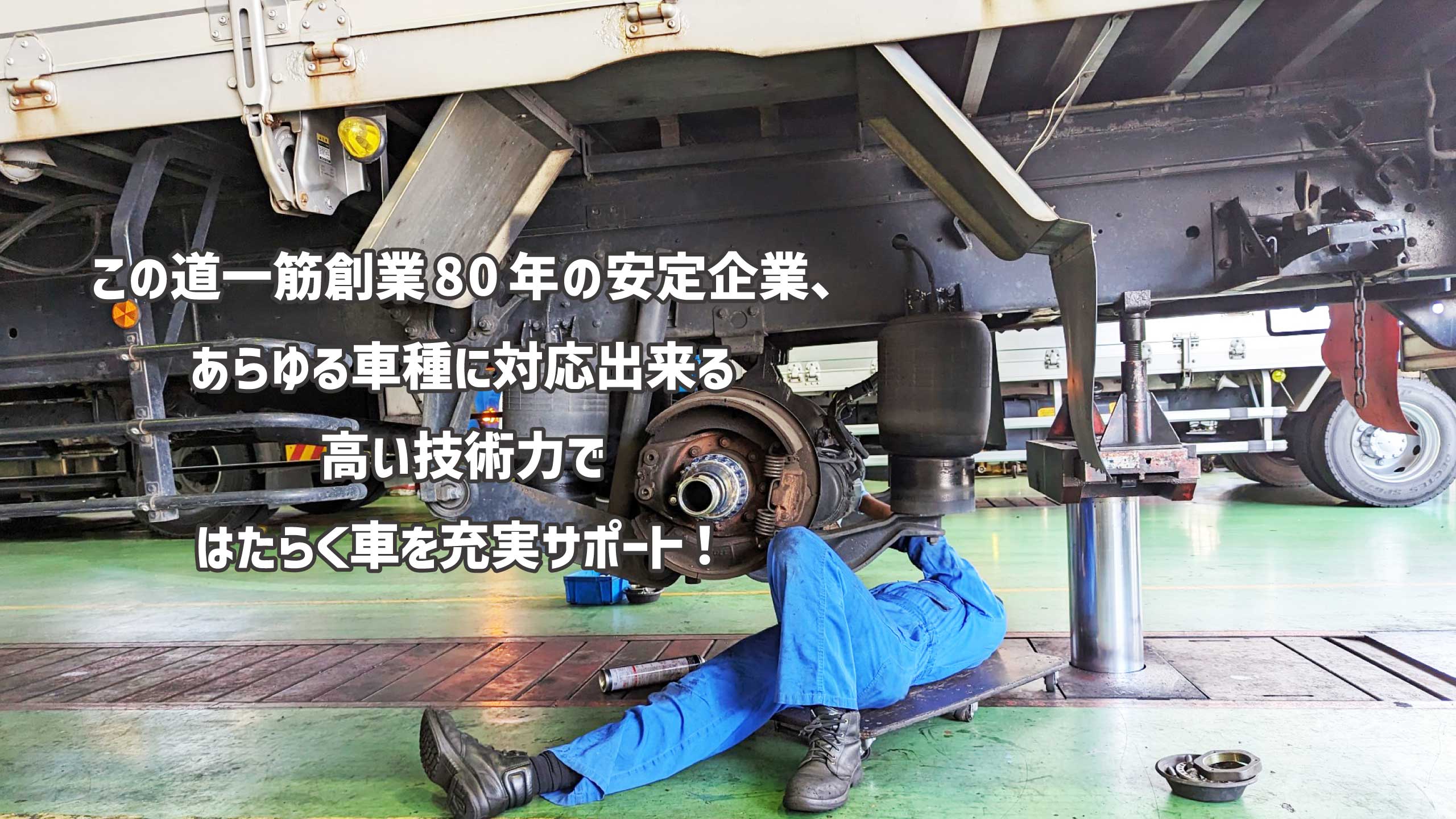 この道一筋創業80年の安定企業、あらゆる車種に対応できる高い技術力ではたらく車を充実サポート！